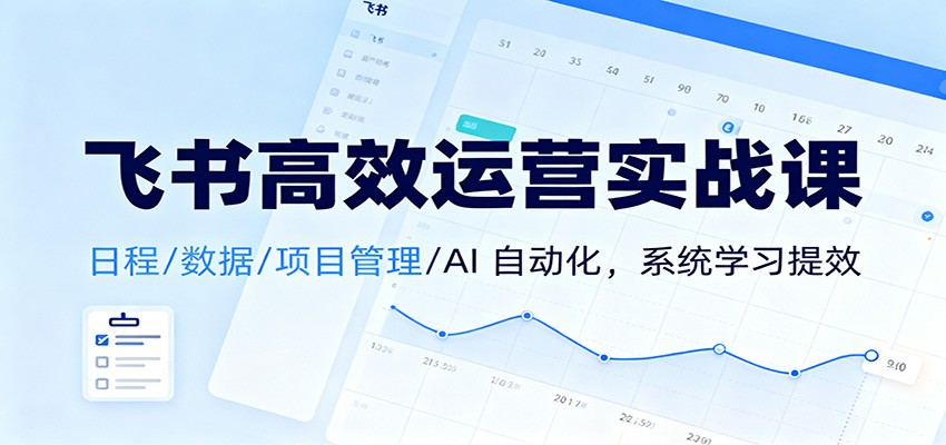 飞书高效运营实战课：日程/数据/项目管理/AI 自动化，系统学习提效|网创挖金社