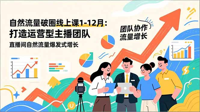 自然流量破圈线上课1-12月更新:打造运营型主播团队 直播间自然流量爆发式增长|网创挖金社