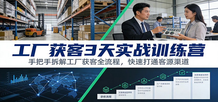 工厂获客3天实战训练营：手把手拆解工厂获客全流程，快速打通客源渠道|网创挖金社