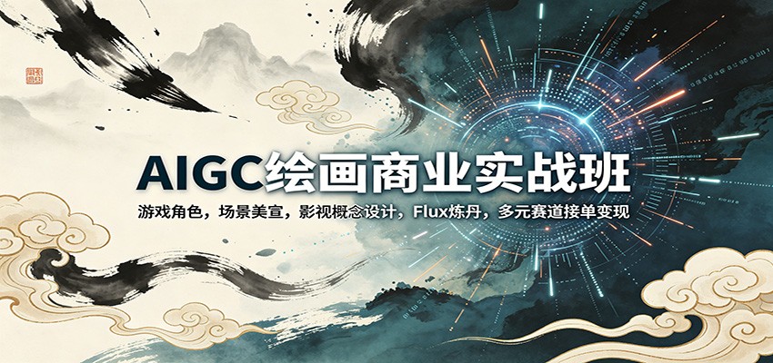 AIGC绘画商业实战班：游戏角色，场景美宣，影视概念设计，Flux炼丹，多元赛道接单变现|网创挖金社