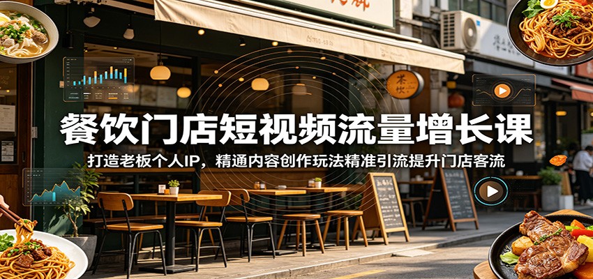 餐饮门店短视频流量增长课：打造老板个人IP，精通内容创作玩法精准引流提升门店客流|网创挖金社