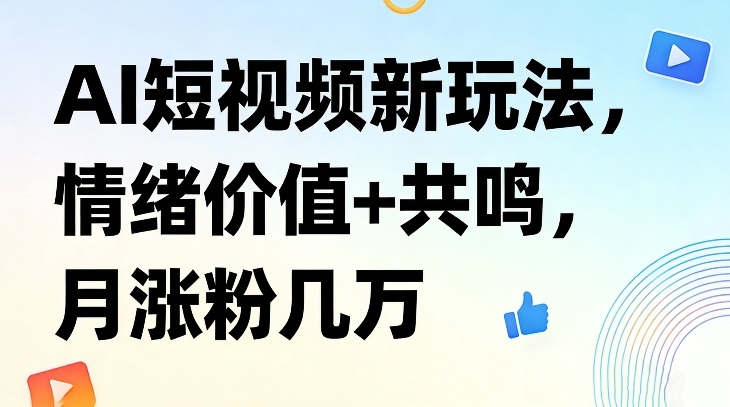 AI短视频新玩法，情绪价值+共鸣，月涨粉几万|网创挖金社