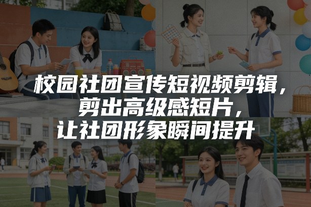 校园社团宣传短视频剪辑，剪出高级感短片，让社团形象瞬间提升|网创挖金社
