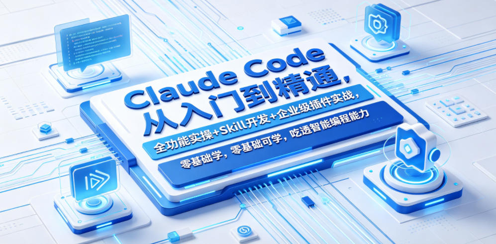 Claude Code从入门到精通，全功能实操+Skill开发+企业级插件实战，零基础可学，吃透智能编程全能力|网创挖金社