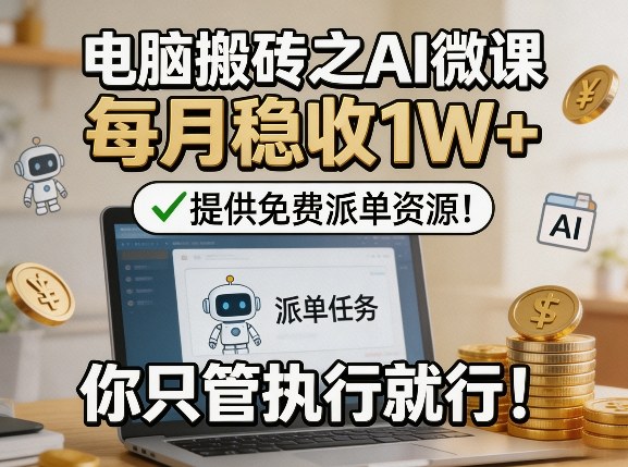 电脑搬砖之AI微课，每月稳收1W+，提供免费派单资源！你只管执行就行|网创挖金社