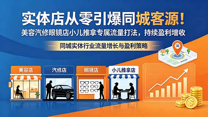 实体店从零引爆同城客源！美容汽修眼镜店小儿推拿专属流量打法，持续盈利增收|网创挖金社