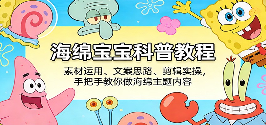 海绵宝宝科普教程：素材运用、文案思路、剪辑实操，手把手教你做海绵主题内容|网创挖金社