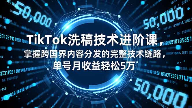 TikTok洗稿技术进阶课，掌握跨国界内容分发的完整技术链路，单号月收益轻松5万|网创挖金社