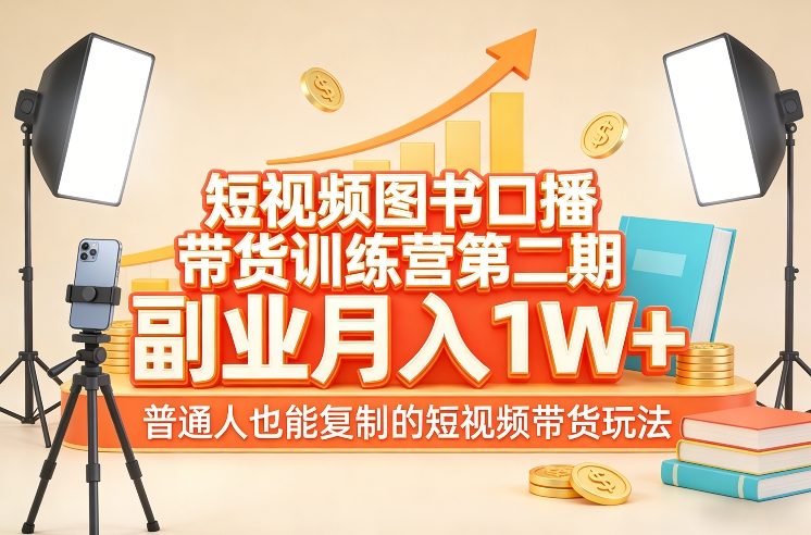 短视频图书口播带货训练营第二期，副业月入1W＋，普通人也能复制的短视频带货玩法|网创挖金社