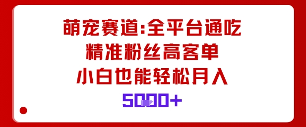 萌宠赛道，全平台通吃，精准粉丝高客单，小白也能轻松月入5k|网创挖金社