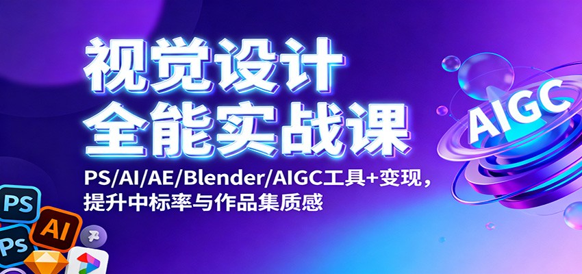 视觉设计全能实战课：PS/AI/AE/Blender/AIGC工具+变现，提升中标率与作品集质感|网创挖金社