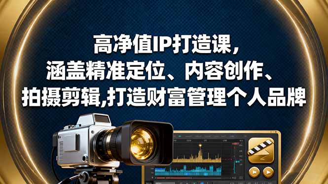 高净值IP打造课，涵盖精准定位、内容创作、拍摄剪辑,打造财富管理个人品牌|网创挖金社