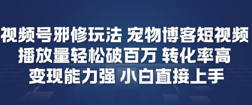 视频号邪修玩法宠物博客短视频,播放量轻松破百万,转化率高,变现能力强,小白直接上手|网创挖金社