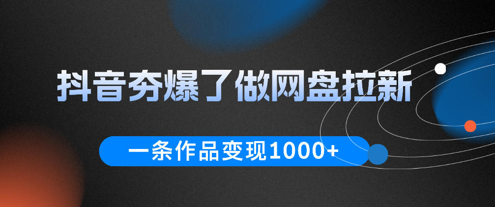 抖音夯爆了做网盘拉新,一条作品轻松10W+流量,变现1k+,看完即可上手操作|网创挖金社
