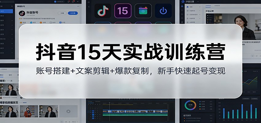抖音15天实战训练营：账号搭建+文案剪辑+爆款复制，新手快速起号变现|网创挖金社