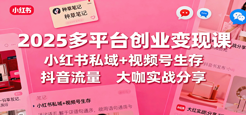 2025多平台创业变现课：小红书私域+视频号生存+抖音流量，大咖实战分享|网创挖金社
