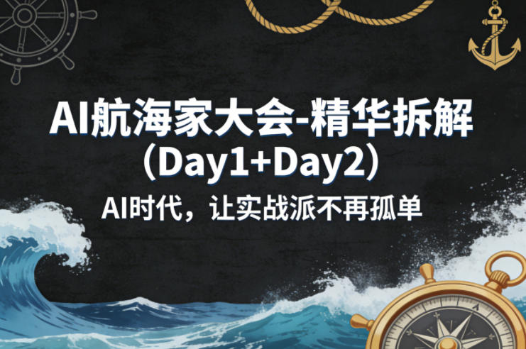 AI航海家大会-精华拆解(Day1+Day2)AI时代，让实战派不再孤单|网创挖金社