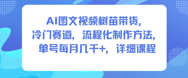 AI图文视频树苗带货，冷门赛道，流程化制作方法，单号每月几K，详细课程|网创挖金社