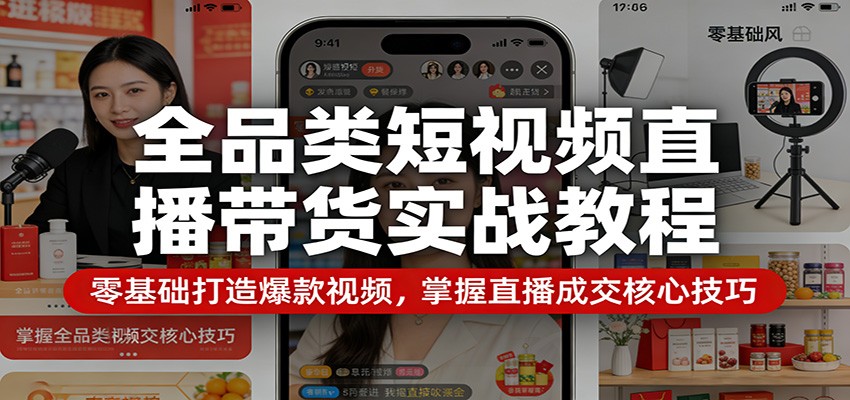 全品类短视频直播带货实战教程：零基础打造爆款视频，掌握直播成交核心技巧|网创挖金社