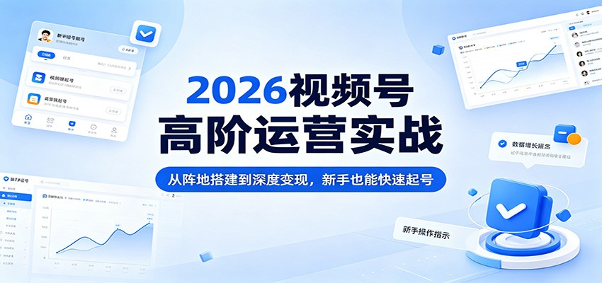 2026视频号高阶运营实战：从阵地搭建到深度变现，新手也能快速起号|网创挖金社