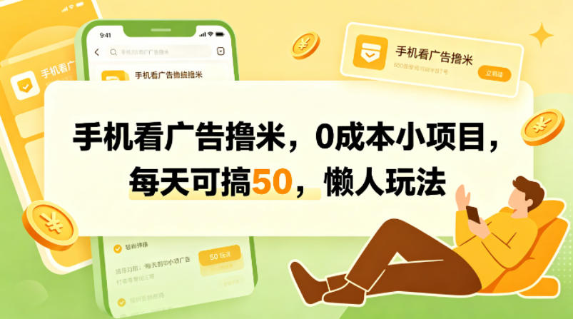 手机看广告撸米，0成本小项目，每天可搞50，懒人玩法|网创挖金社