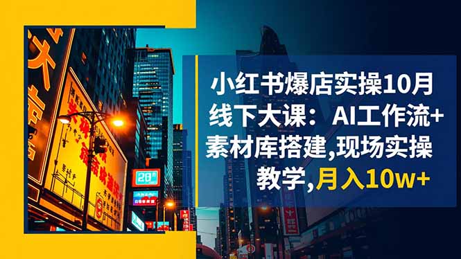 小红书爆店实操10月线下大课：AI工作流+素材库搭建,现场实操教学,月入10w+|网创挖金社