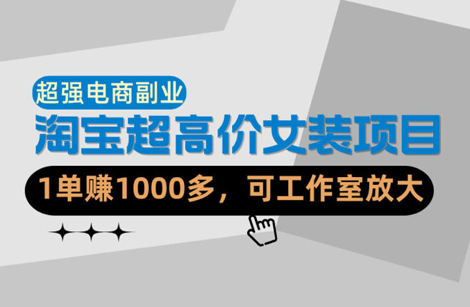 【超强副业】淘宝超高价女装项目：1单賺1k+，可工作室放大(共52节)|网创挖金社