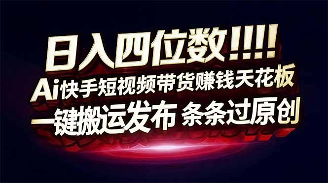 日入四位数！快手平台Ai全自动带货赚米，一刀不剪黑科技搬运，一键发布过原创|网创挖金社