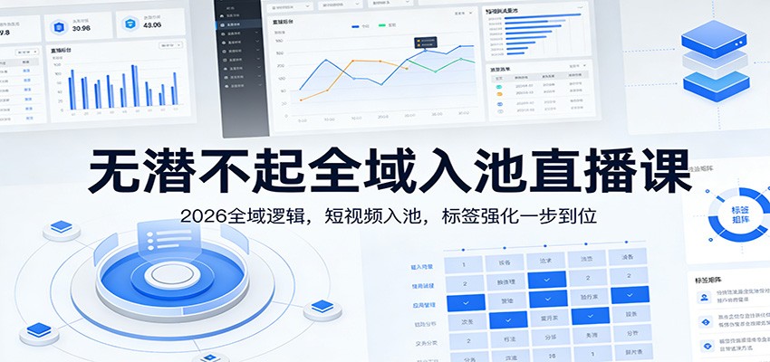 无潜不起全域入池直播课:2026全域逻辑,短视频入池,标签强化一步到位|网创挖金社