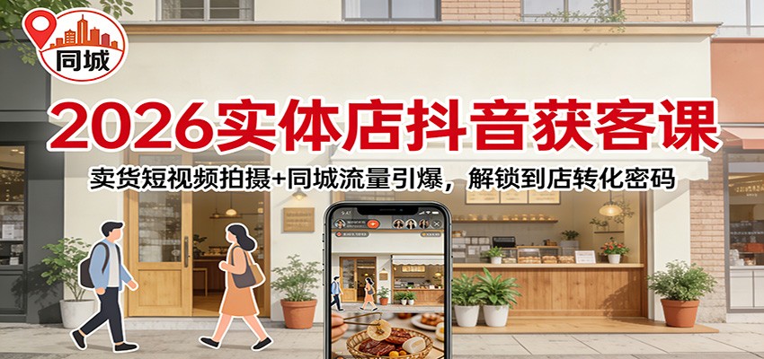 2026实体店抖音获客：卖货短视频拍摄+同城流量引爆，解锁到店转化密码|网创挖金社