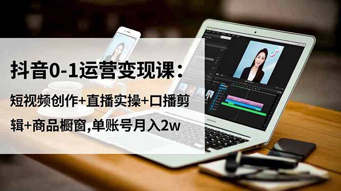 抖音0-1运营变现课：短视频创作+直播实操+口播剪辑+商品橱窗,单账号月入2w|网创挖金社