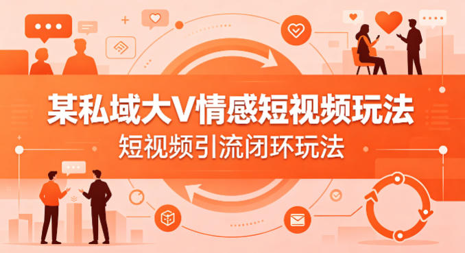某私域大V情感短视频玩法，短视频引流闭环玩法|网创挖金社