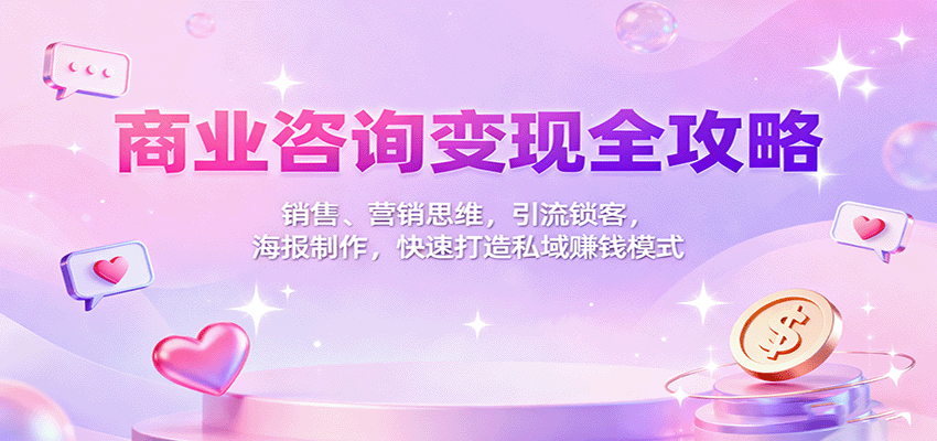 商业咨询变现全攻略：销售、营销思维，引流锁客，海报制作，快速打造私域赚钱模式|网创挖金社