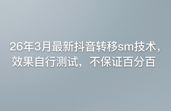 26年3月最新抖音转移sm技术，效果自行测试，不保证百分百|网创挖金社