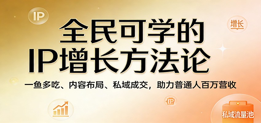 全民可学的IP增长方法论：一鱼多吃、内容布局、私域成交，助力普通人百万营收|网创挖金社