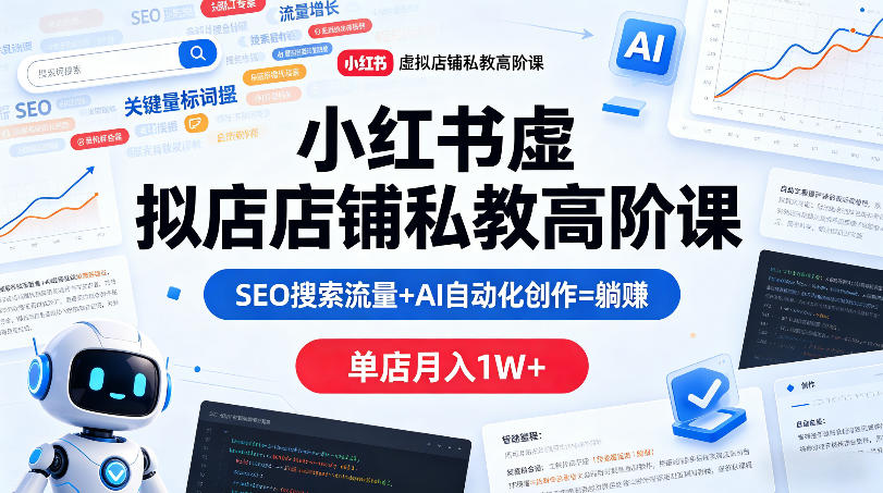 小红书虚拟店铺私教高阶课,SEO搜索流量+AI自动化创作=躺賺,单店月入1W+|网创挖金社