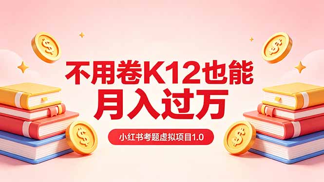 黄岛主小红书考题虚拟项目1.0：不用卷K12也能月入过万(价值2988的课程|网创挖金社