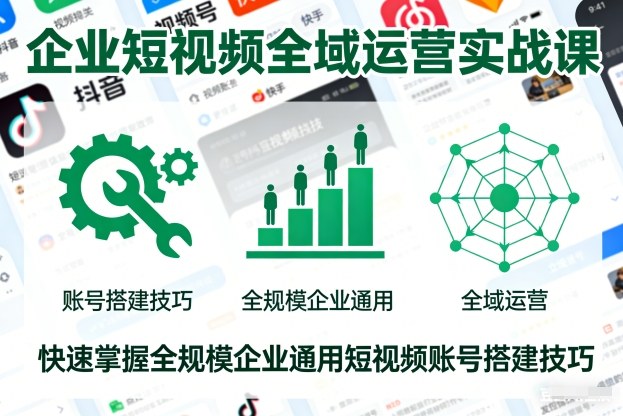 企业短视频全域运营实战课,快速掌握全规模企业通用短视频账号搭建技巧|网创挖金社