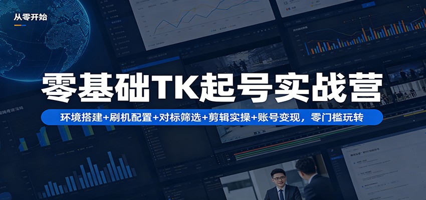 零基础TK起号实战营：环境搭建+ 刷机配置+对标筛选+剪辑实操+账号变现，零门槛玩转|网创挖金社