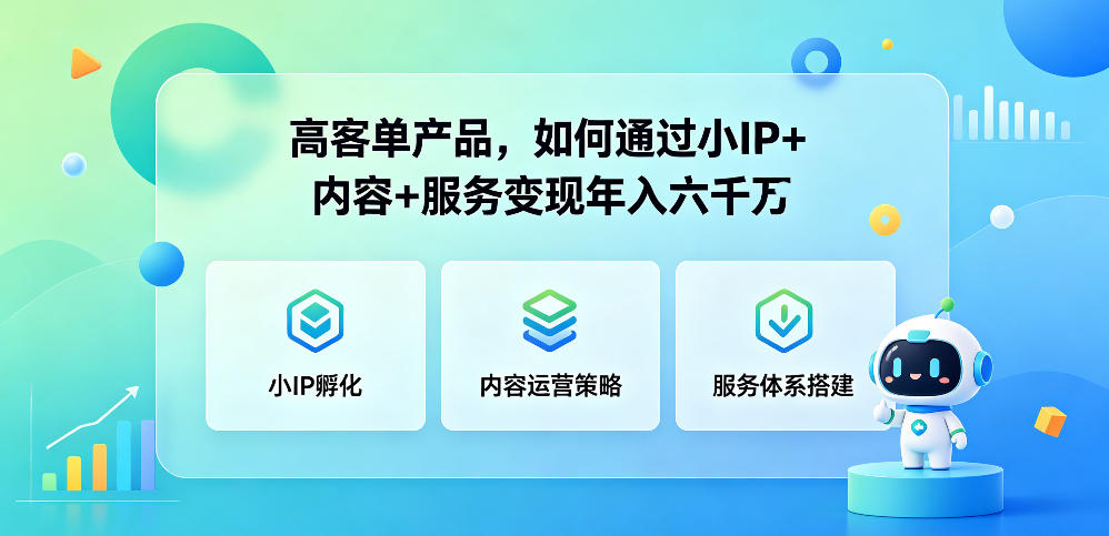 高客单产品，如何通过小IP+内容+服务变现年入六干W|网创挖金社