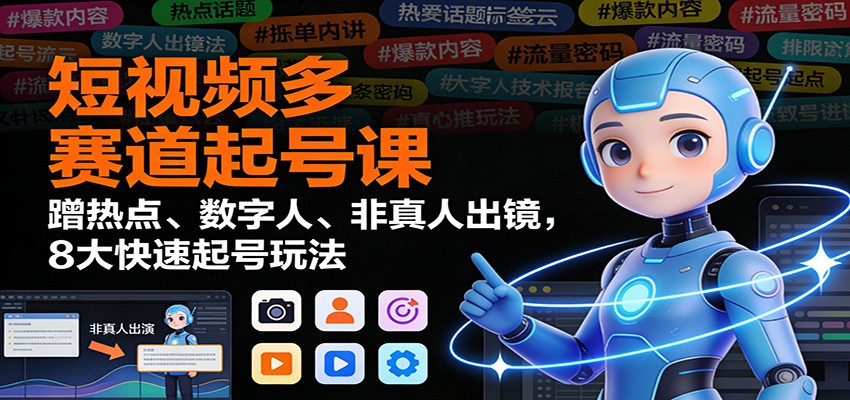 短视频多赛道起号课:蹭热点、数字人、非真人出镜,8大快速起号玩法|网创挖金社