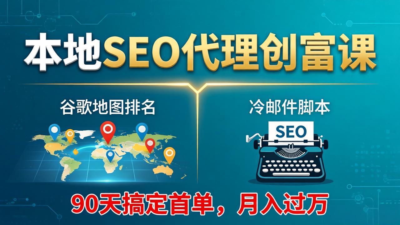 本地SEO代理创富课：谷歌地图排名+冷邮件脚本，90天搞定首单，月入过万实战体系|网创挖金社