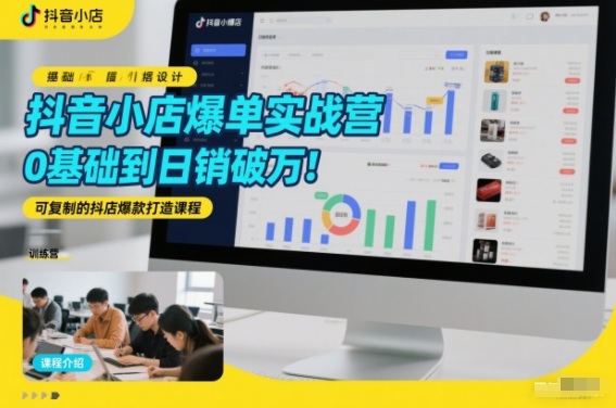 抖音小店爆单实战营，0基础到日销破万，可复制的抖店爆款打造课程|网创挖金社