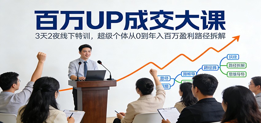 百万UP成交大课：3天2夜线下特训，超级个体从0到年入百万盈利路径拆解|网创挖金社