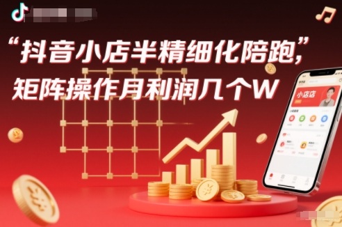 抖店半精细化铺货【1期+2期】，抖音小店半精细化陪跑，矩阵操作月利润几个W(更新12月)|网创挖金社