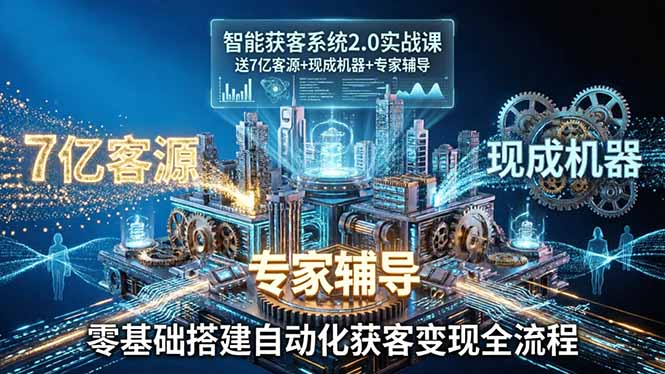智能获客系统2.0实战课:送7亿客源+现成机器+专家辅导,零基础搭建自动化获客变现全流程|网创挖金社