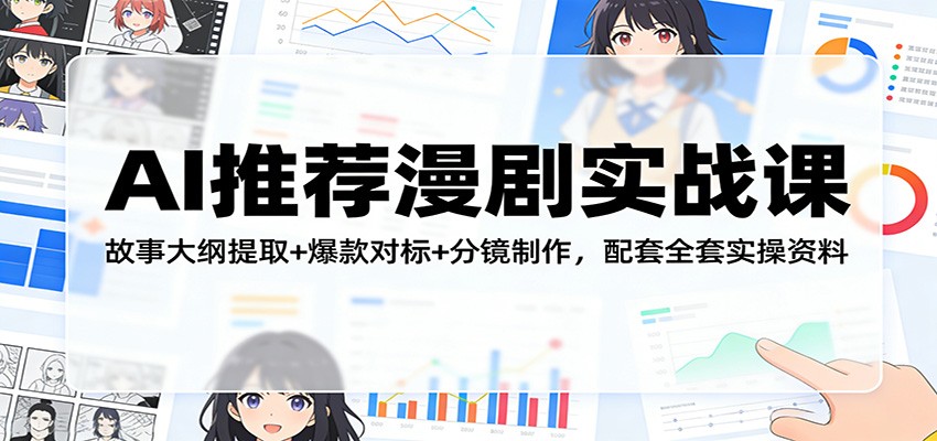 AI推荐漫剧实战课：故事大纲提取+爆款对标+分镜制作，配套全套实操资料|网创挖金社