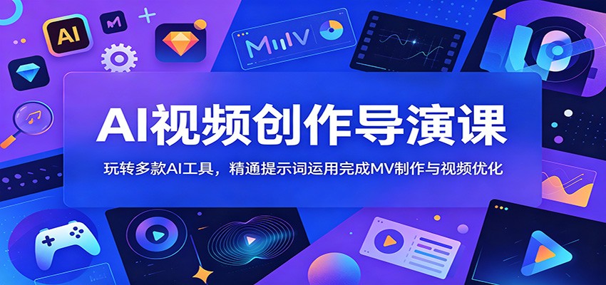 AI视频创作导演课：玩转多款AI工具，精通提示词运用完成MV制作与视频优化|网创挖金社