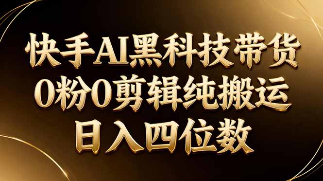 26年最新快手AI黑科技带货，0粉0剪辑，纯搬运，日入四位数|网创挖金社