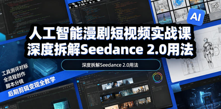 人工智能漫剧短视频实战课,深度拆解Seedance 2.0用法,工具测评对标+全流程创作+脚本分镜+后期剪辑变现全教学|网创挖金社